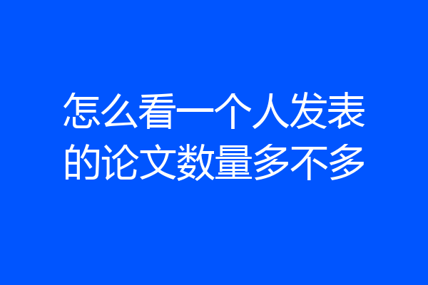 怎么看一个人发表的论文数量多不多