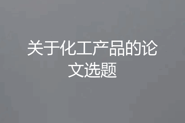 关于化工产品的论文选题