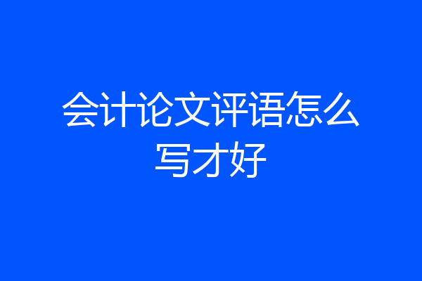 会计论文评语怎么写才好