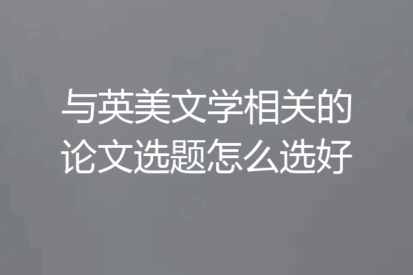 与英美文学相关的论文选题怎么选好