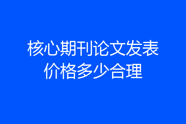 核心期刊论文发表价格多少合理