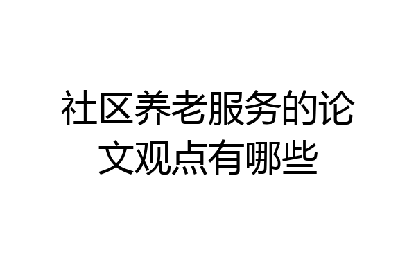 社区养老服务的论文观点有哪些