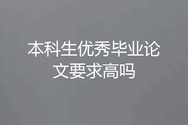 本科生优秀毕业论文要求高吗