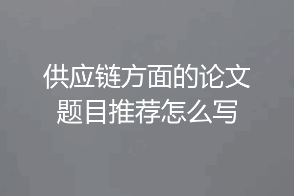 供应链方面的论文题目推荐怎么写