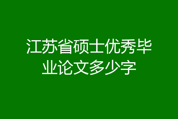 江苏省硕士优秀毕业论文多少字