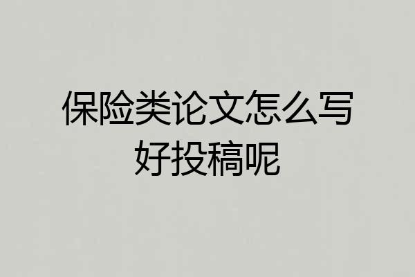 保险类论文怎么写好投稿呢