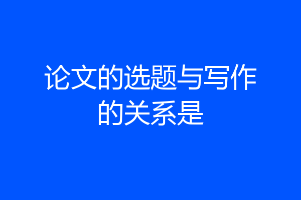 论文的选题与写作的关系是