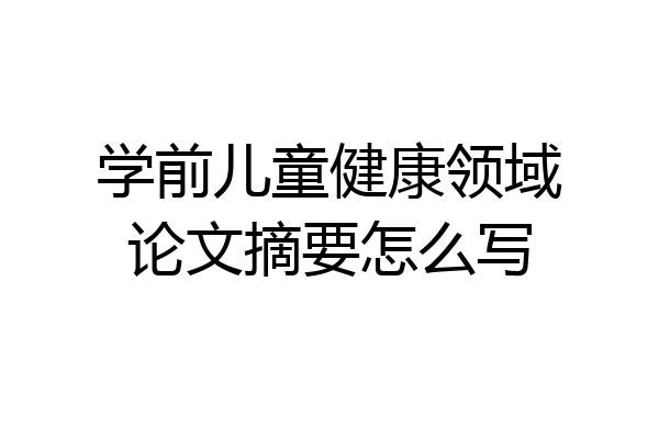 学前儿童健康领域论文摘要怎么写