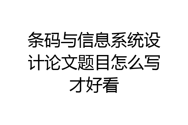条码与信息系统设计论文题目怎么写才好看