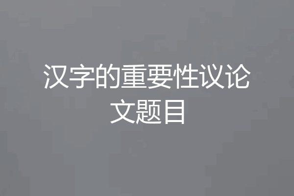 汉字的重要性议论文题目