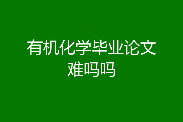 有机化学毕业论文难吗吗