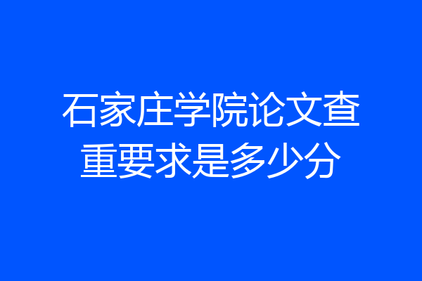 石家庄学院论文查重要求是多少分