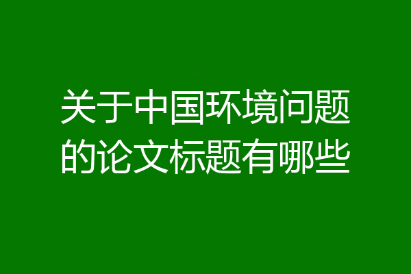 关于中国环境问题的论文标题有哪些