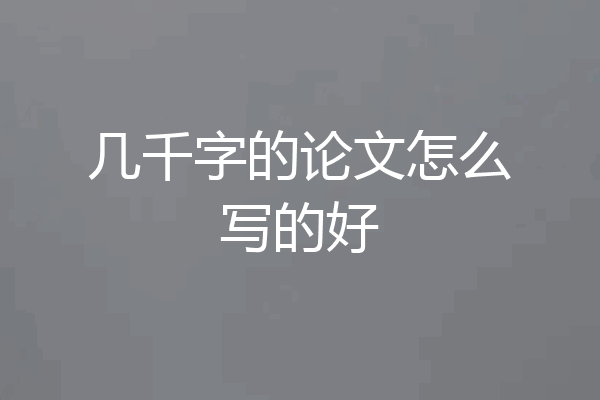 几千字的论文怎么写的好