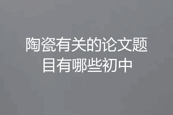 陶瓷有关的论文题目有哪些初中