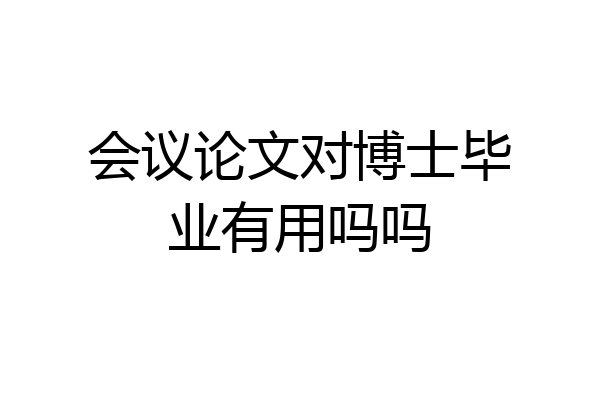 会议论文对博士毕业有用吗吗