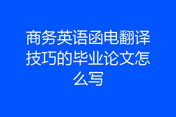 商务英语函电翻译技巧的毕业论文怎么写