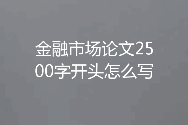 金融市场论文2500字开头怎么写