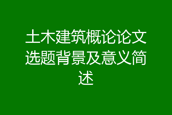 土木建筑概论论文选题背景及意义简述