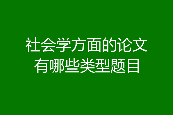 社会学方面的论文有哪些类型题目