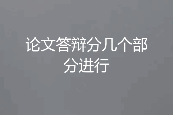 论文答辩分几个部分进行