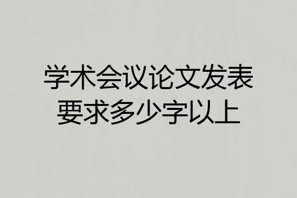 学术会议论文发表要求多少字以上