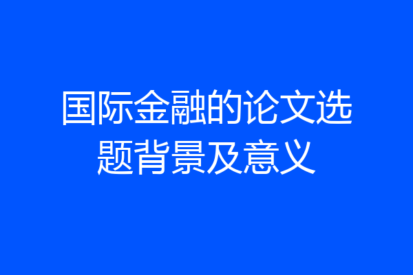 国际金融的论文选题背景及意义