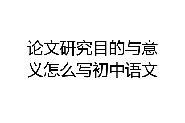 论文研究目的与意义怎么写初中语文