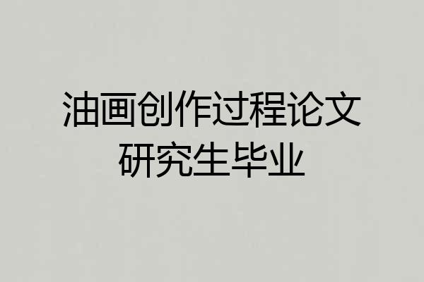 油画创作过程论文研究生毕业