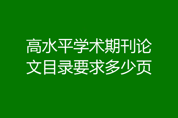 高水平学术期刊论文目录要求多少页