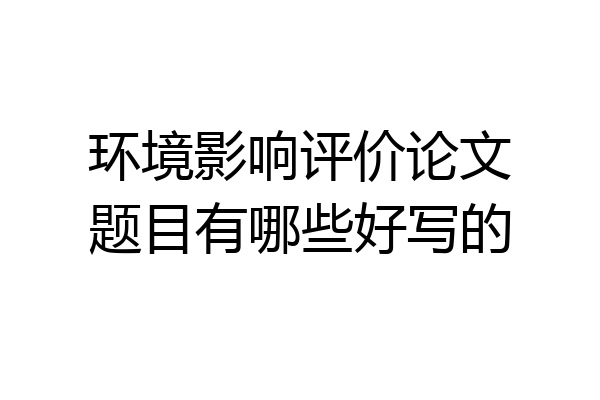 环境影响评价论文题目有哪些好写的