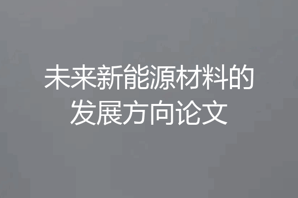 未来新能源材料的发展方向论文
