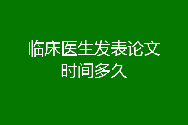 临床医生发表论文时间多久