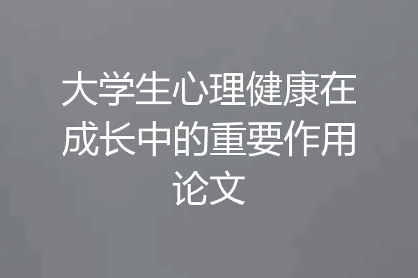 大学生心理健康在成长中的重要作用论文