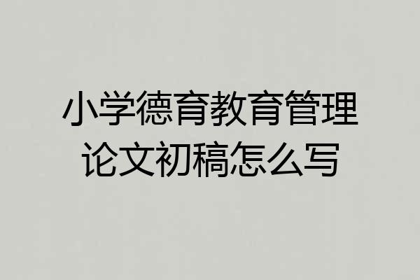 小学德育教育管理论文初稿怎么写
