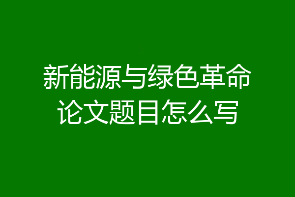 新能源与绿色革命论文题目怎么写