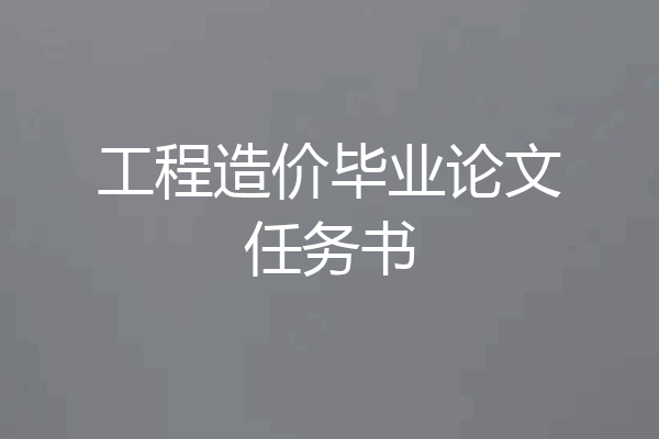 工程造价毕业论文任务书