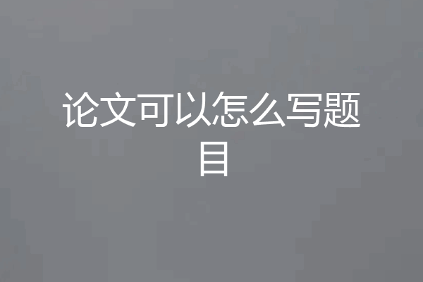 论文可以怎么写题目