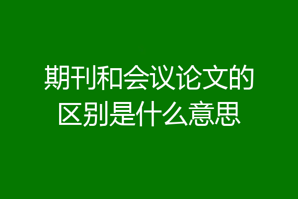 期刊和会议论文的区别是什么意思