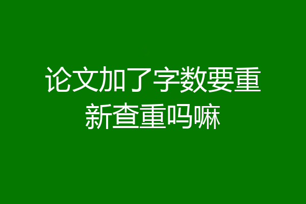 论文加了字数要重新查重吗嘛