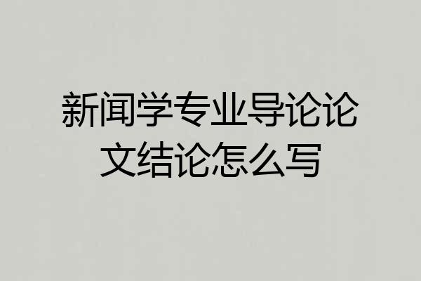新闻学专业导论论文结论怎么写
