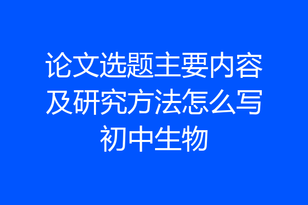 论文选题主要内容及研究方法怎么写初中生物