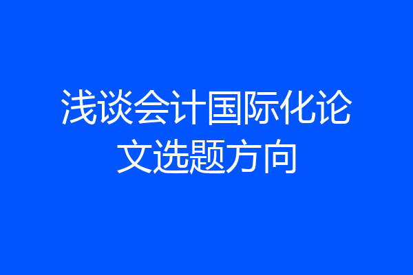 浅谈会计国际化论文选题方向