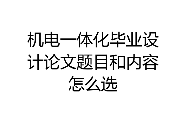 机电一体化毕业设计论文题目和内容怎么选