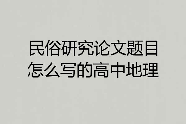 民俗研究论文题目怎么写的高中地理