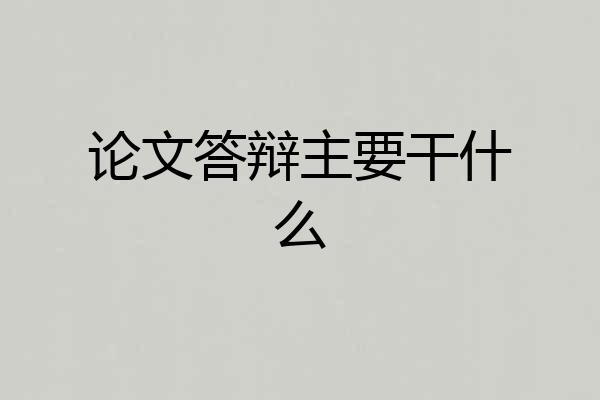 论文答辩主要干什么