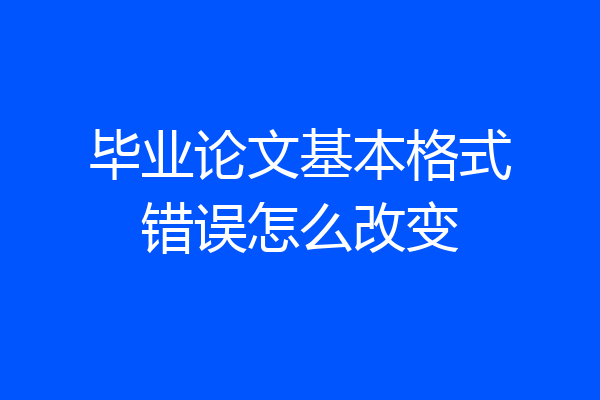 毕业论文基本格式错误怎么改变