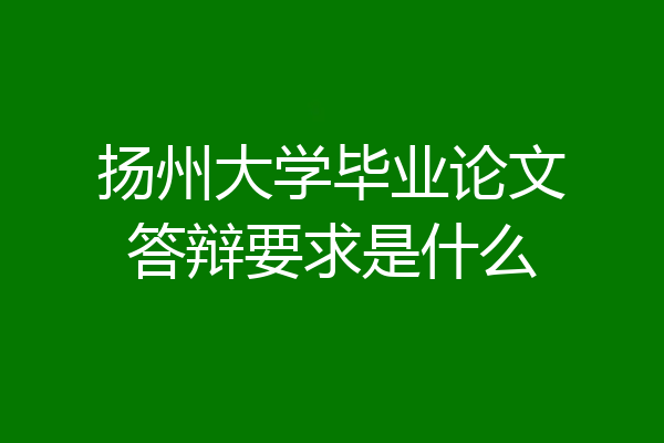 扬州大学毕业论文答辩要求是什么