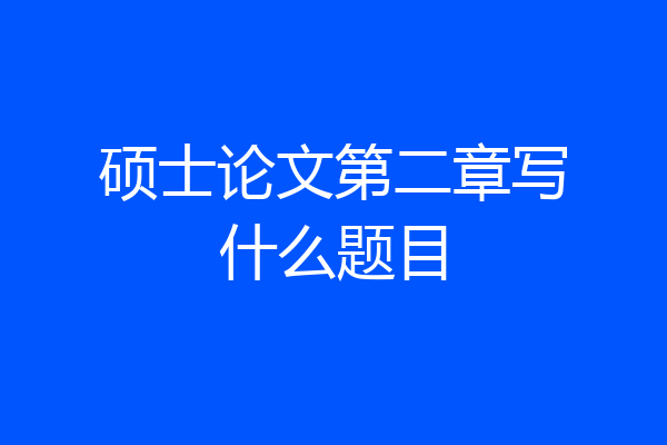 硕士论文第二章写什么题目