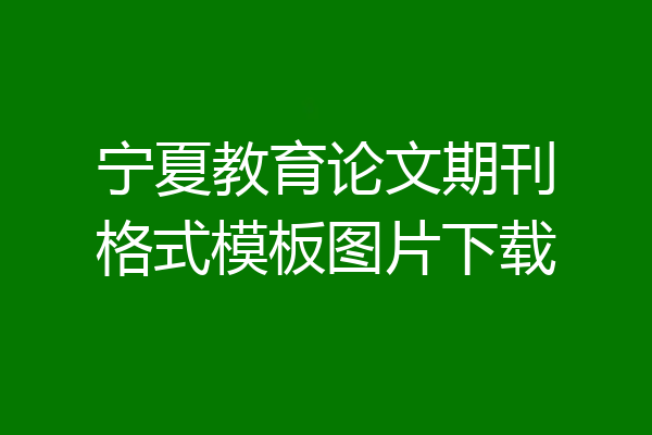 宁夏教育论文期刊格式模板图片下载